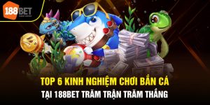 Top 6 Kinh Nghiệm Chơi Bắn Cá Tại 188BET Trăm Trận Trăm Thắng