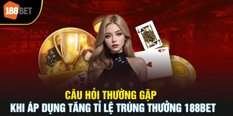 Câu hỏi thường gặp khi áp dụng tăng tỉ lệ trúng thưởng 188BET