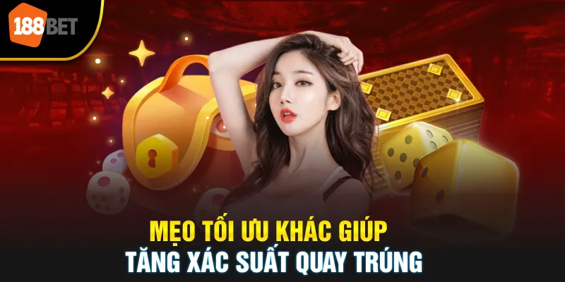 Mẹo tối ưu khác giúp tăng xác suất quay trúng